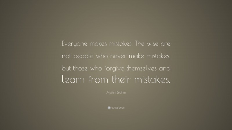 Ajahn Brahm Quote: “Everyone makes mistakes. The wise are not people who never make mistakes, but those who forgive themselves and learn from their mistakes.”