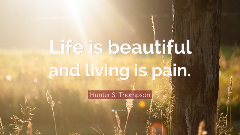 Hunter S. Thompson Quote: “Life is beautiful and living is pain.”