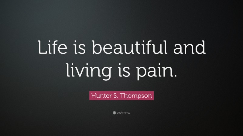 Hunter S. Thompson Quote: “Life is beautiful and living is pain.”