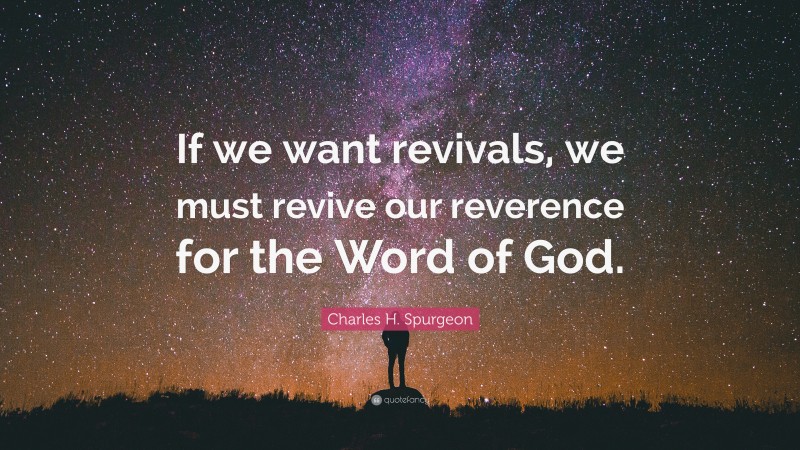 Charles H. Spurgeon Quote: “If we want revivals, we must revive our reverence for the Word of God.”