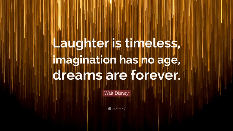 Walt Disney Quote: “Laughter is timeless, imagination has no age, dreams are forever.”