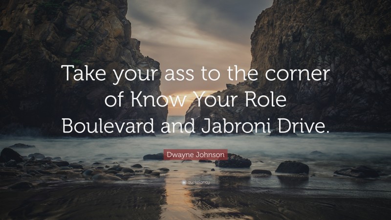 Dwayne Johnson Quote: “Take your ass to the corner of Know Your Role Boulevard and Jabroni Drive.”