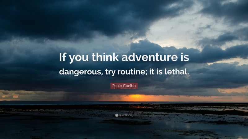 Paulo Coelho Quote: “If you think adventure is dangerous, try routine; it is lethal.”