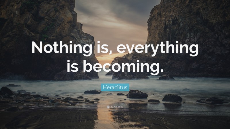 Heraclitus Quote: “Nothing is, everything is becoming.”