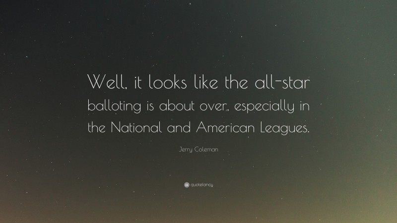 Jerry Coleman Quote: “Well, it looks like the all-star balloting is about over, especially in the National and American Leagues.”