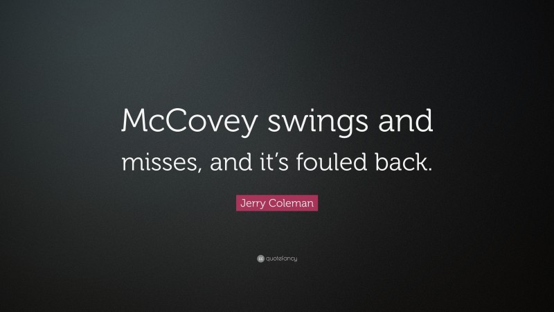 Jerry Coleman Quote: “McCovey swings and misses, and it’s fouled back.”