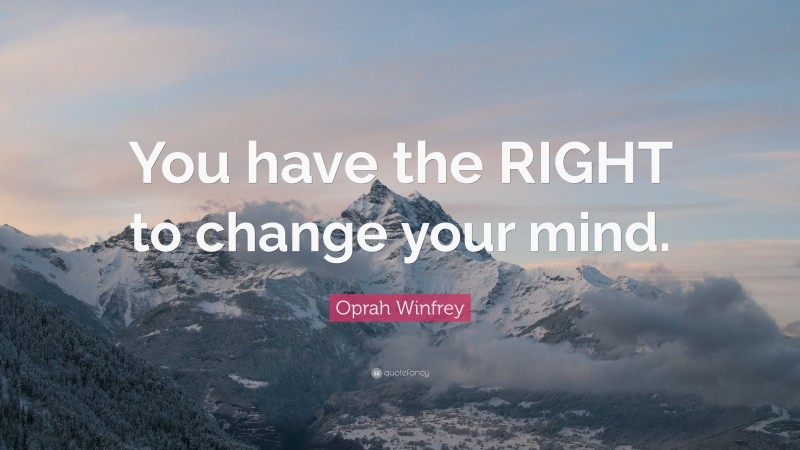 Oprah Winfrey Quote: “You have the RIGHT to change your mind.”