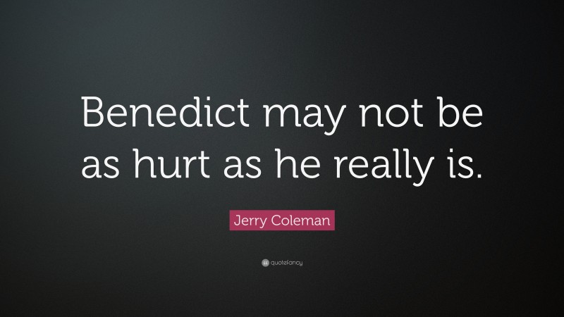 Jerry Coleman Quote: “Benedict may not be as hurt as he really is.”