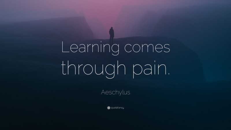 Aeschylus Quote: “Learning comes through pain.”