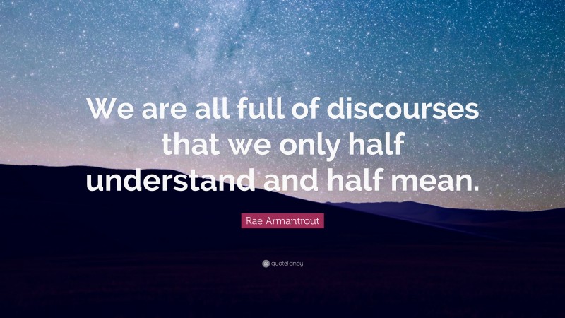 Rae Armantrout Quote: “We are all full of discourses that we only half understand and half mean.”