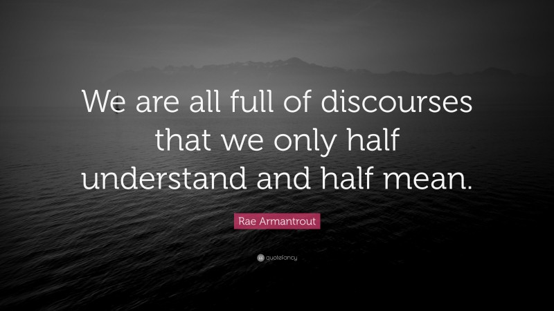Rae Armantrout Quote: “We are all full of discourses that we only half understand and half mean.”