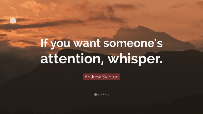Andrew Stanton Quote: “If you want someone’s attention, whisper.”
