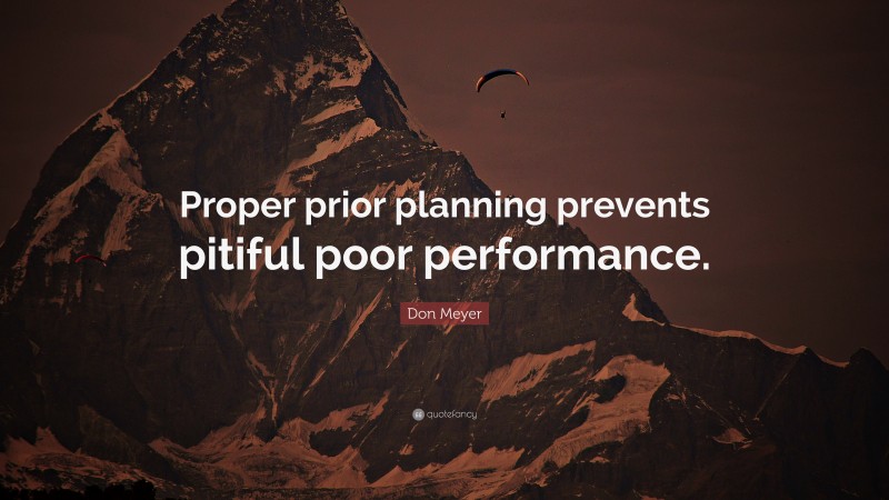 Don Meyer Quote: “Proper prior planning prevents pitiful poor performance.”