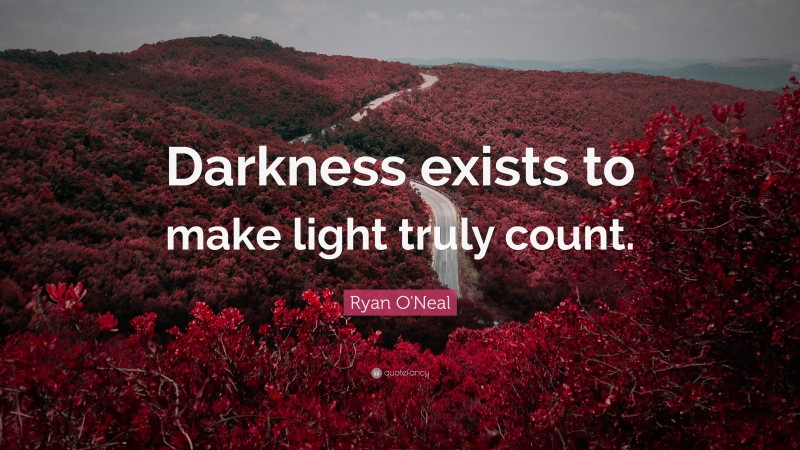 Ryan O'Neal Quote: “Darkness exists to make light truly count.”