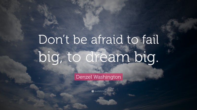 Denzel Washington Quote: “Don’t be afraid to fail big, to dream big.”