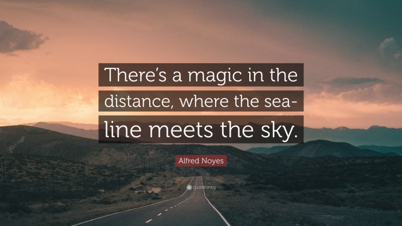 Alfred Noyes Quote: “There’s a magic in the distance, where the sea-line meets the sky.”