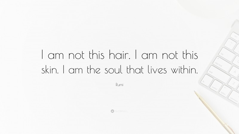 Rumi Quote: “I am not this hair. I am not this skin. I am the soul that lives within.”
