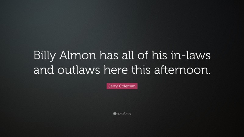 Jerry Coleman Quote: “Billy Almon has all of his in-laws and outlaws here this afternoon.”