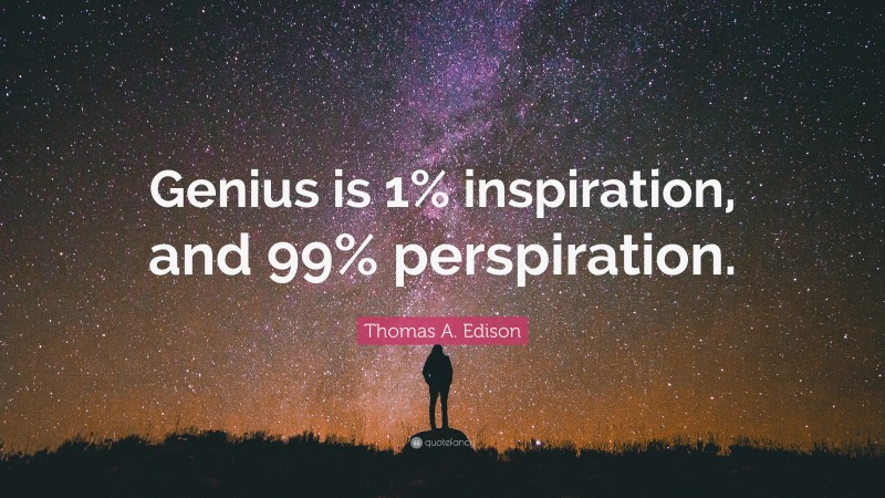 Thomas A. Edison Quote: “Genius is 1% inspiration, and 99% perspiration.”