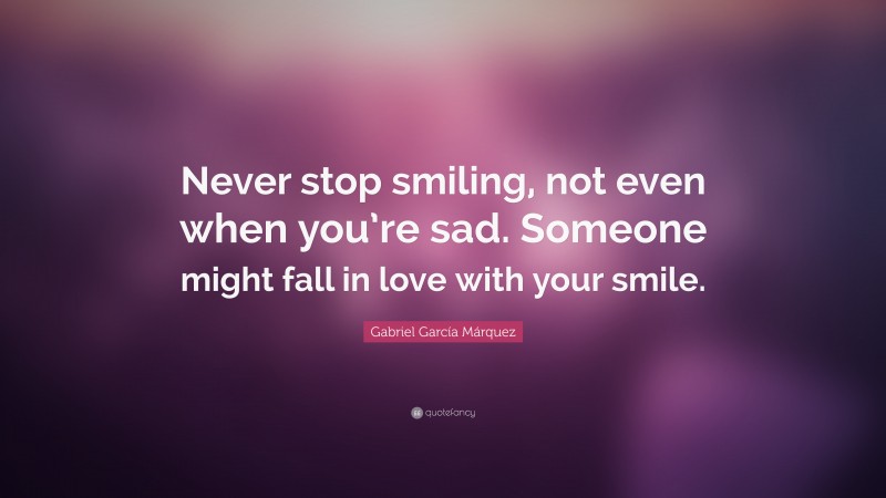 Gabriel Garcí­a Márquez Quote: “Never stop smiling, not even when you’re sad. Someone might fall in love with your smile.”