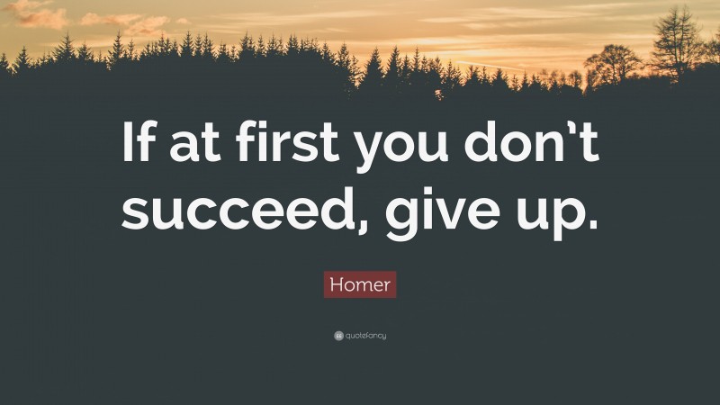 Homer Quote: “If at first you don’t succeed, give up.”