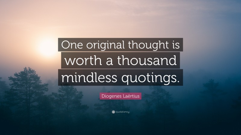 Diogenes Laërtius Quote: “One original thought is worth a thousand mindless quotings.”