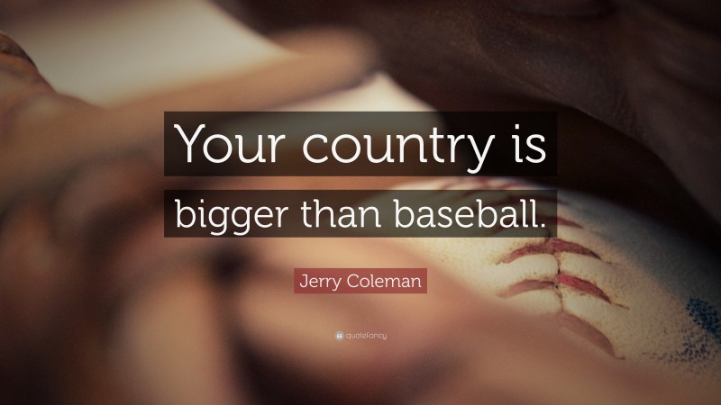 Jerry Coleman Quote: “Your country is bigger than baseball.”