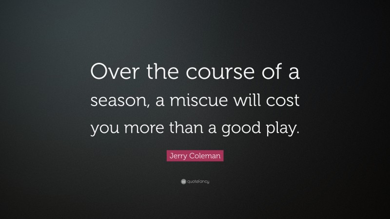 Jerry Coleman Quote: “Over the course of a season, a miscue will cost you more than a good play.”