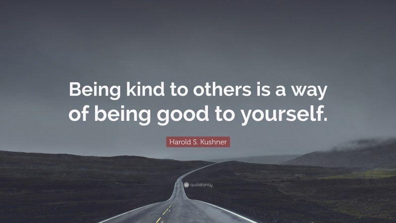Harold S. Kushner Quote: “Being kind to others is a way of being good to yourself.”