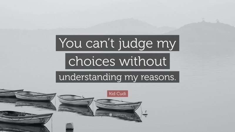 Kid Cudi Quote: “You can’t judge my choices without understanding my reasons.”