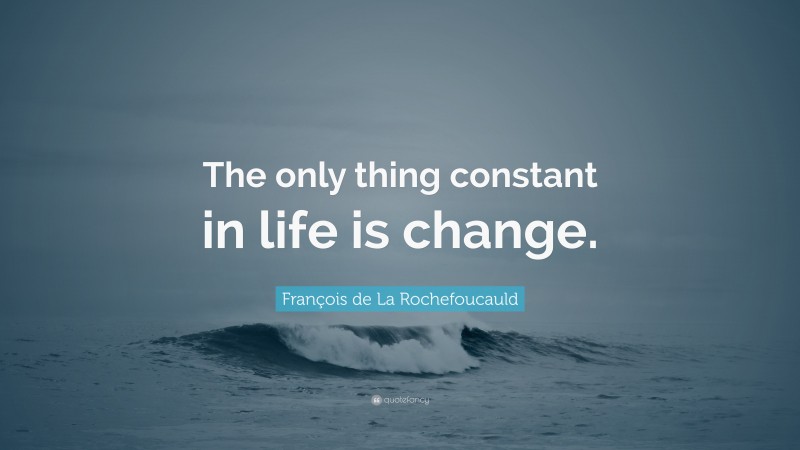François de La Rochefoucauld Quote: “The only thing constant in life is change.”