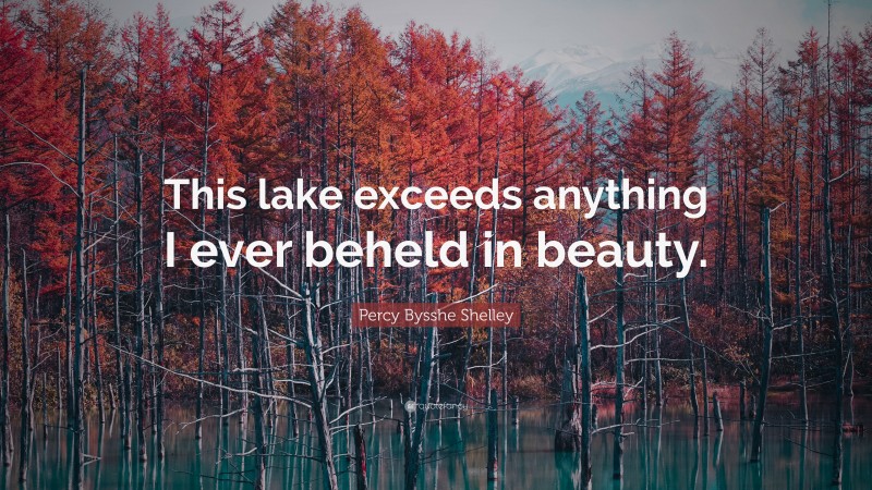 Percy Bysshe Shelley Quote: “This lake exceeds anything I ever beheld in beauty.”