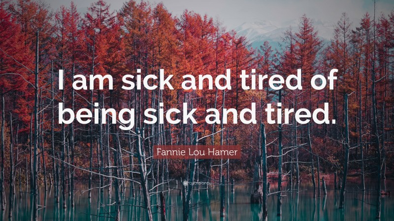 Fannie Lou Hamer Quote: “I am sick and tired of being sick and tired.”
