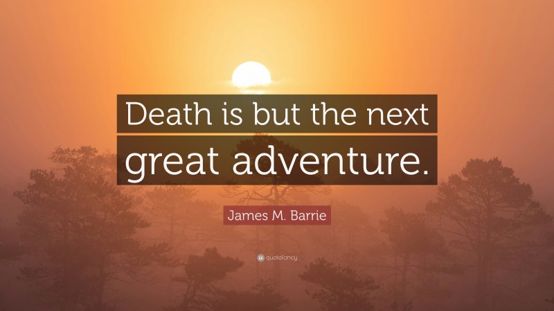 James M. Barrie Quote: “Death is but the next great adventure.”