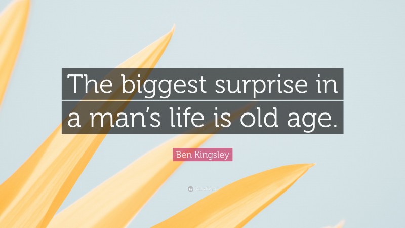 Ben Kingsley Quote: “The biggest surprise in a man’s life is old age.”