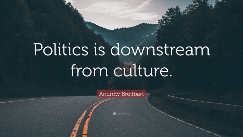 Andrew Breitbart Quote: “Politics is downstream from culture.”