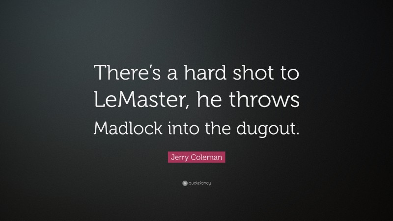 Jerry Coleman Quote: “There’s a hard shot to LeMaster, he throws Madlock into the dugout.”