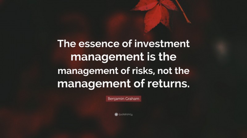 Benjamin Graham Quote: “The essence of investment management is the management of risks, not the management of returns.”