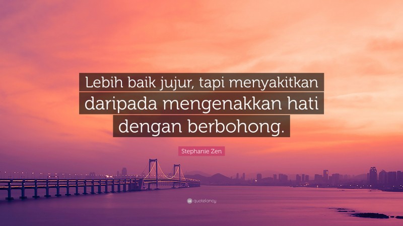 Stephanie Zen Quote: “Lebih baik jujur, tapi menyakitkan daripada mengenakkan hati dengan berbohong.”
