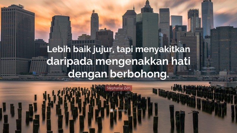 Stephanie Zen Quote: “Lebih baik jujur, tapi menyakitkan daripada mengenakkan hati dengan berbohong.”