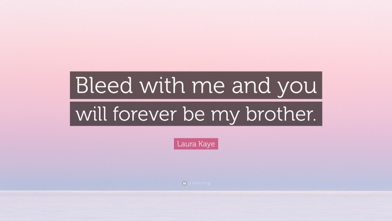 Laura Kaye Quote: “Bleed with me and you will forever be my brother.”