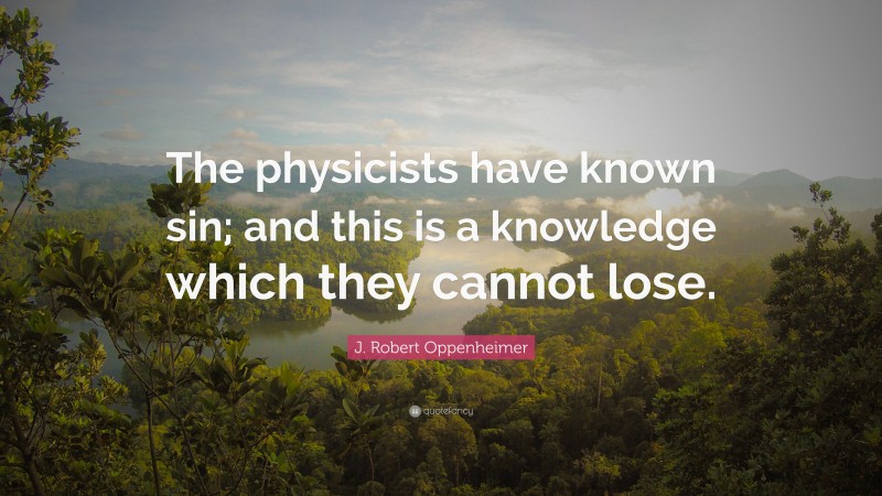 J. Robert Oppenheimer Quote: “The physicists have known sin; and this is a knowledge which they cannot lose.”