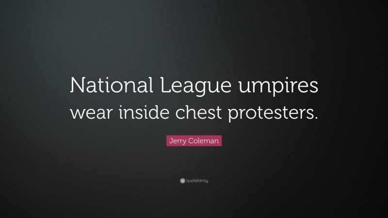 Jerry Coleman Quote: “National League umpires wear inside chest protesters.”