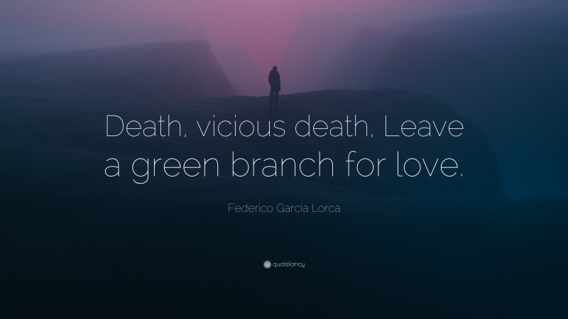 Federico García Lorca Quote: “Death, vicious death, Leave a green branch for love.”