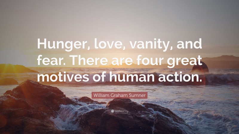 William Graham Sumner Quote: “Hunger, love, vanity, and fear. There are four great motives of human action.”