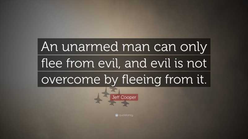 Jeff Cooper Quote: “An unarmed man can only flee from evil, and evil is not overcome by fleeing from it.”