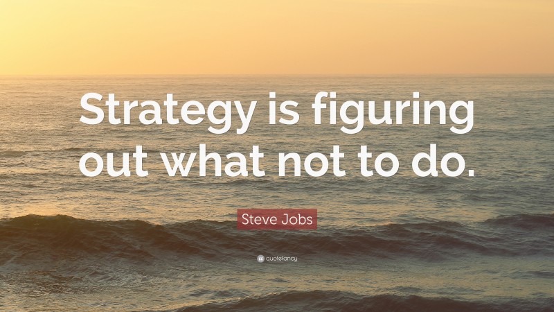 Steve Jobs Quote: “Strategy is figuring out what not to do.”