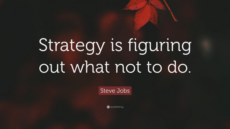 Steve Jobs Quote: “Strategy is figuring out what not to do.”