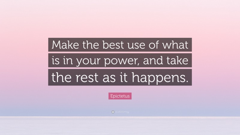 Epictetus Quote: “Make the best use of what is in your power, and take the rest as it happens.”