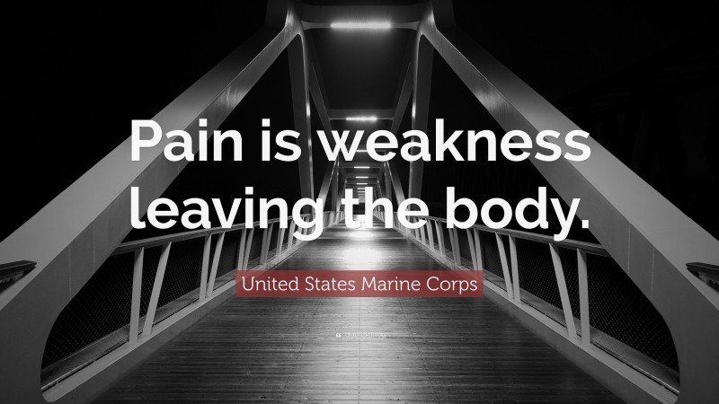 United States Marine Corps Quote: “Pain is weakness leaving the body.”